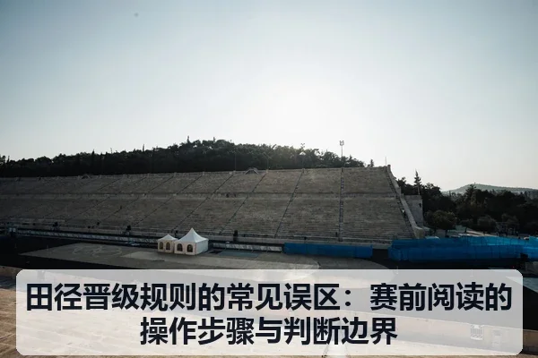 田径晋级规则的常见误区：赛前阅读的操作步骤与判断边界